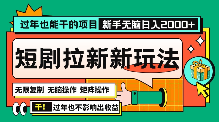 过年也能干的项目，2024年底最新短剧拉新新玩法，批量无脑操作日入2000+！-全有网创