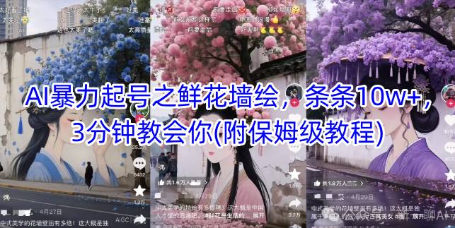 AI暴力起号之鲜花墙绘,条条10w+,3分钟教会你(附保姆级教程)-全有网创