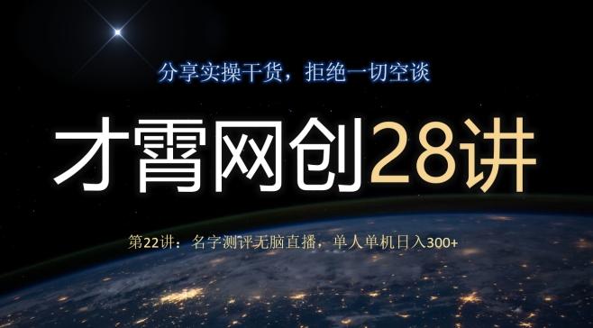 才霄网创28讲第22讲：名字测评无脑直播，单人单机日入300-全有网创