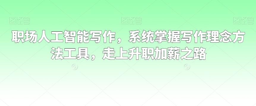 职场人工智能写作,系统掌握写作理念方法工具,走上升职加薪之路