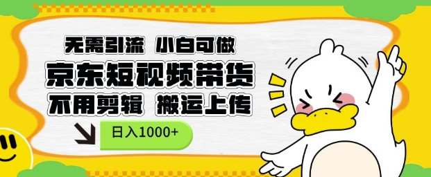 无需引流,小白可做,京东短现频带货,不用剪辑,搬运上传,日入1k【揭秘】