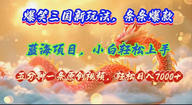 爆笑三国新玩法每条都爆，视频收益 7000+，5 分钟原创，多种变现爽歪歪-全有网创