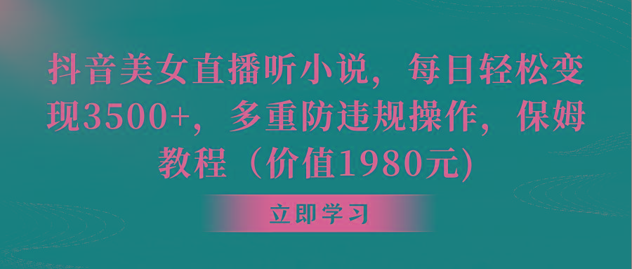 抖音美女直播听小说，每日轻松变现3500+，多重防违规操作，保姆教程(价…-全有网创
