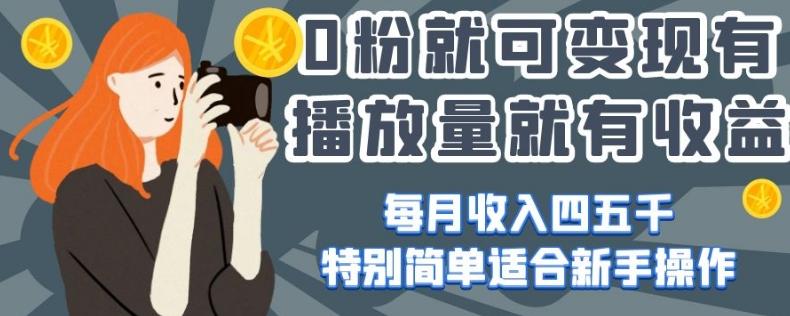 0粉就可变现，有播放量就有收益，每月收入四五千，特别简单适合新手操作【揭秘】-全有网创
