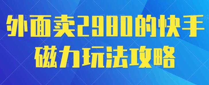 外面卖2980的快手磁力搬砖教程，适合新手小白操作-全有网创