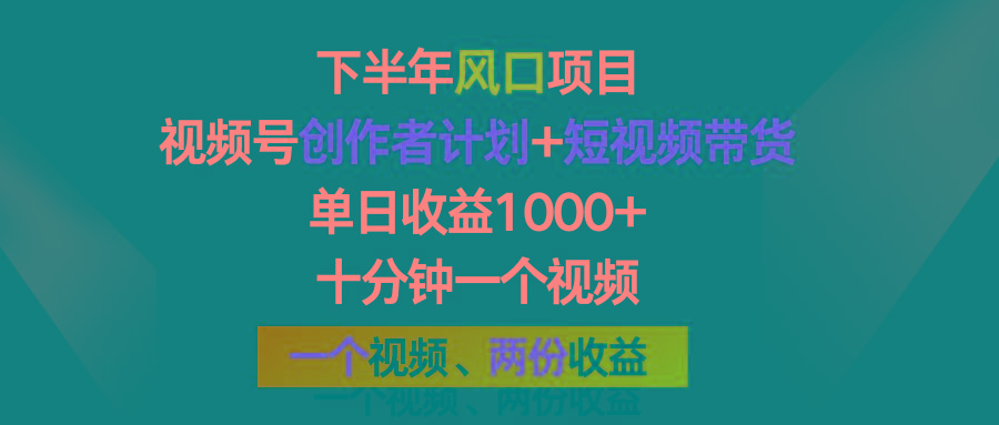 下半年风口项目，视频号创作者计划+视频带货，单日收益1000+，一个视频两份收益-全有网创