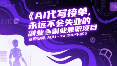 AI代写接单，永远不会失业的副业兼职项目，多劳多得，月入1-3W【SOP手册】-全有网创