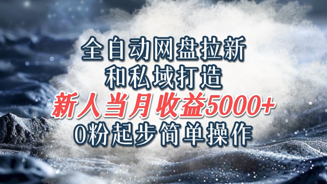全自动网盘拉新和私域打造,0粉起步简单操作,新人入门当月收益5000以上-全有网创