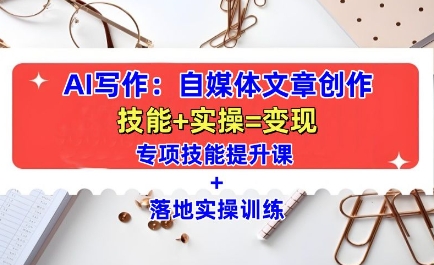 AI写作:自媒体文章创作全方位教学课,技能提升+实操训练