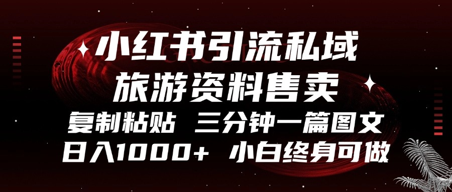 小红书引流私域旅游资料售卖，复制粘贴，三分钟一篇图文，日入1000+，…-全有网创