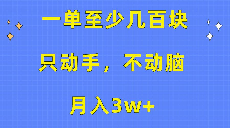 一单至少几百块，只动手不动脑，月入3w+。看完就能上手，保姆级教程-全有网创
