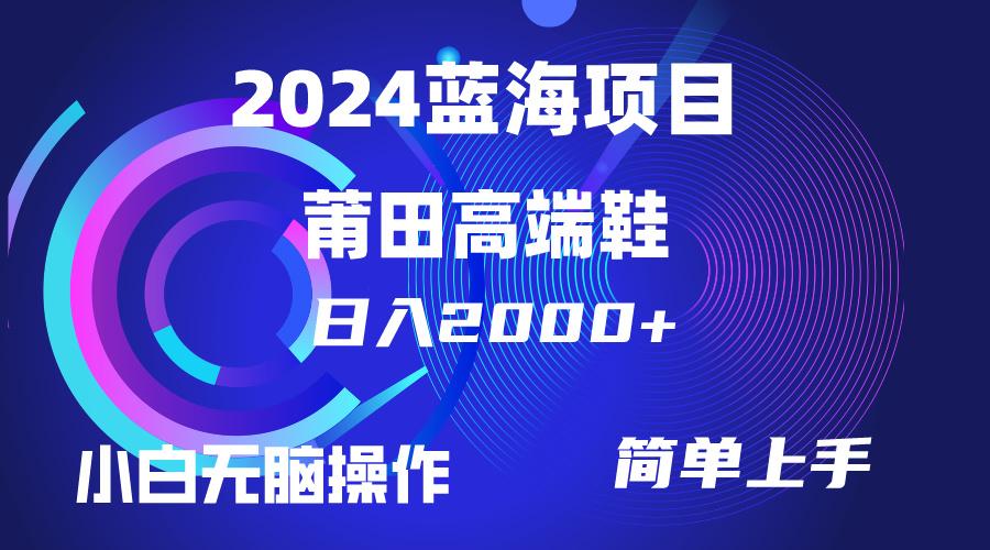 (10030期)每天两小时日入2000+，卖莆田高端鞋，小白也能轻松掌握，简单无脑操作…-全有网创