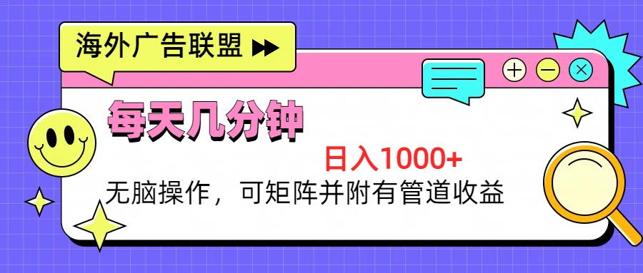 海外广告联盟，每天几分钟日入1000+无脑操作，可矩阵并附有管道收益-全有网创