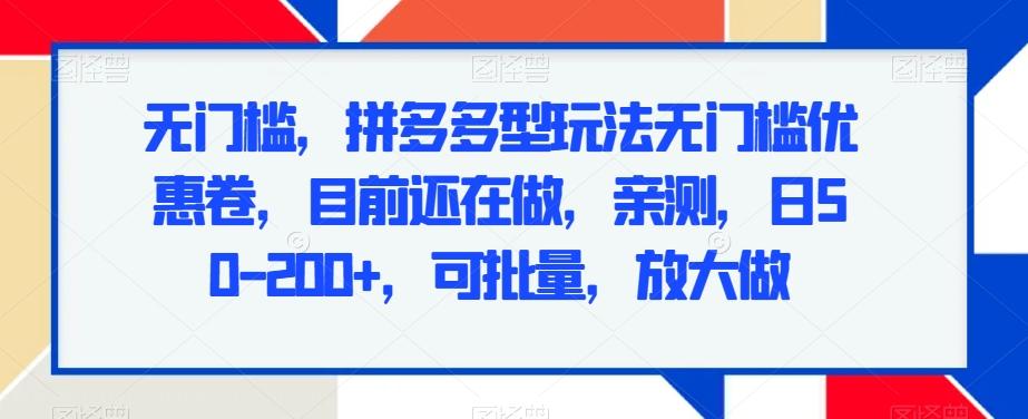 无门槛，拼多多型玩法无门槛优惠卷，目前还在做，亲测，日50-200+，可批量，放大做-全有网创