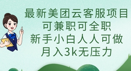 最新美团云客服项目，可兼职可全职，新手小白人人可做，月入3k无压力-全有网创