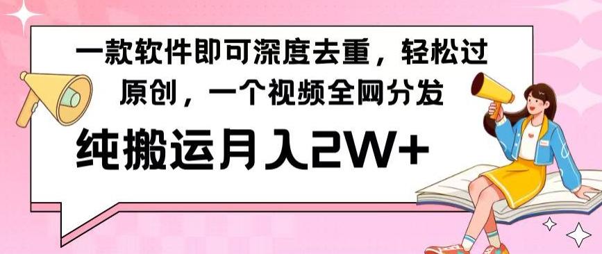 一款软件深度去重，轻松过原创，一个视频全网分发，纯搬运月入2W+-全有网创