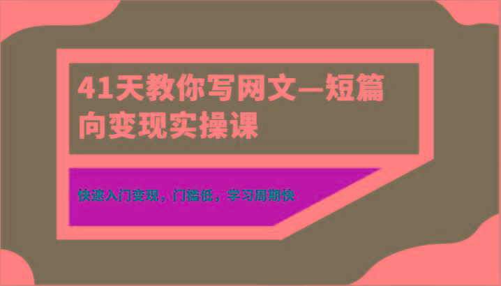 41天教你写网文—短篇向变现实操课，快速入门变现，门槛低，学习周期快-全有网创