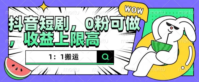 抖音短剧1：1搬运，无违规，0粉可做，收益上限高-全有网创