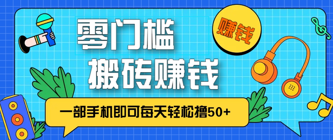 零成本零门槛，无脑搬砖赚钱项目，只需一部手机即可每天轻松撸50+-全有网创