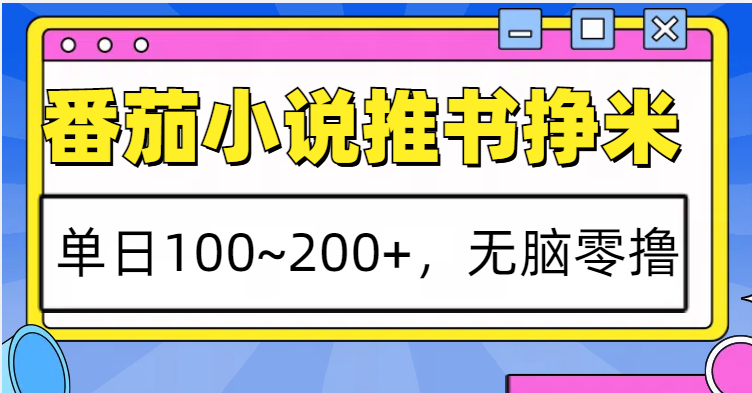 番茄小说推书赚米，单日100~200+，无脑零撸-全有网创