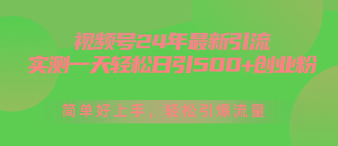 视频号24年最新引流，一天轻松日引500+创业粉，简单好上手，轻松引爆流量-全有网创