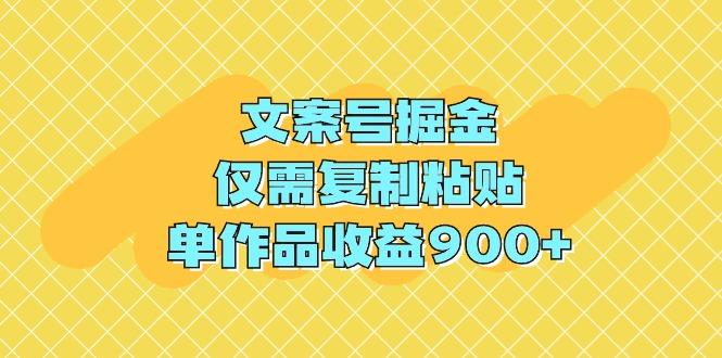 (9397期)文案号掘金，仅需复制粘贴，单作品收益900+-全有网创