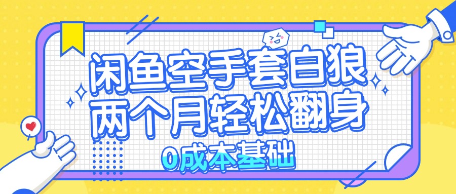 闲鱼空手套白狼 0成本基础，简单易上手项目 两个月轻松翻身           …-全有网创