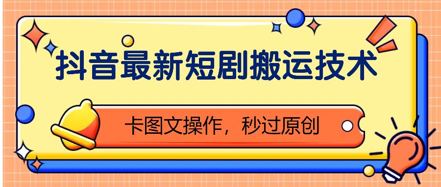 抖音最新短剧搬运技术,卡图文操作,秒过原创!-全有网创