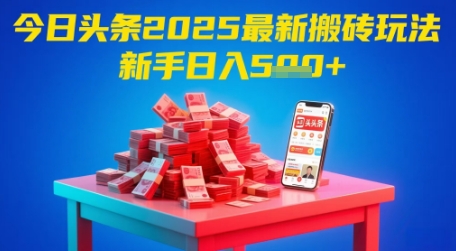 今日头条2025年最新搬砖玩法，新手也能轻松日入5张-全有网创