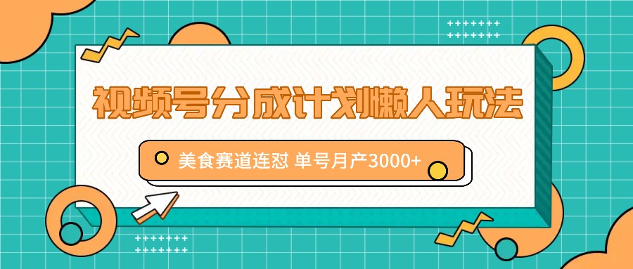 视频号分成计划懒人玩法，美食赛道连怼 单号月产3000+-全有网创