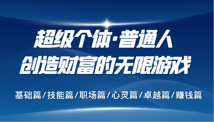 超级个体·普通人创造财富的无限游戏，基础篇/技能篇/职场篇/心灵篇/卓越篇/赚钱篇-全有网创
