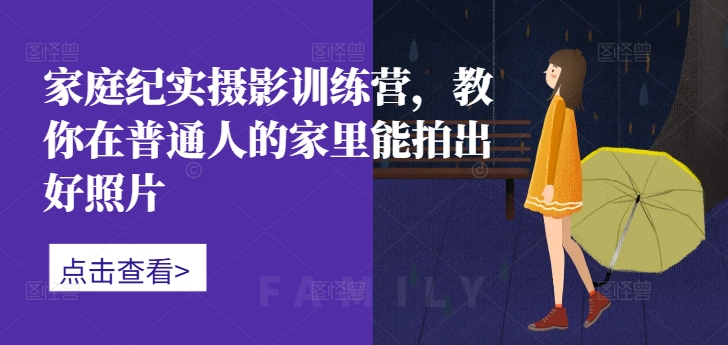 家庭纪实摄影训练营,教你在普通人的家里能拍出好照片