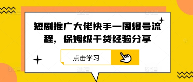 短剧推广大佬快手一周爆号流程，保姆级干货经验分享-全有网创