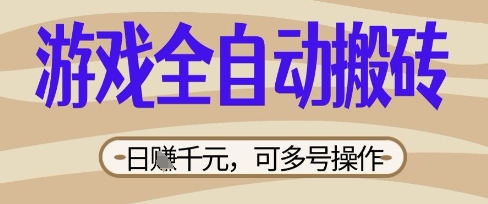 游戏全自动搬砖项目，日入数张，简单无脑有手就行，可矩阵多号操作【揭秘】-全有网创