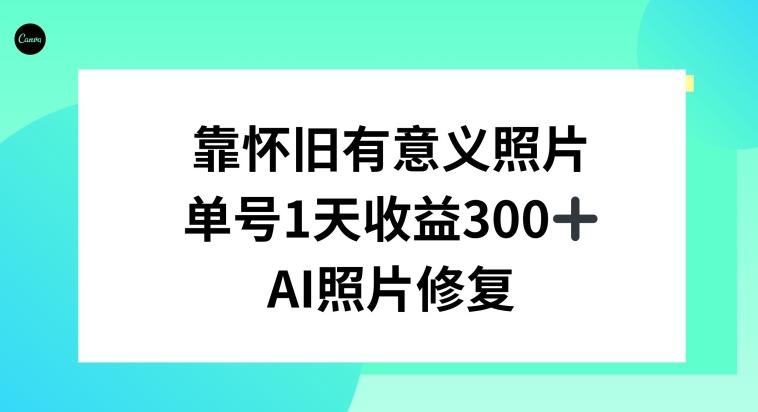 AI照片修复，靠怀旧有意义的照片，一天收益300+-全有网创