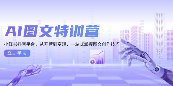 AI图文特训营：小红书抖音平台，从开营到变现，一站式掌握图文创作技巧-全有网创