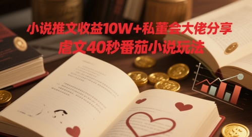 小说推文收益10W+私董会大佬分享，虐文40秒番茄小说玩法-全有网创
