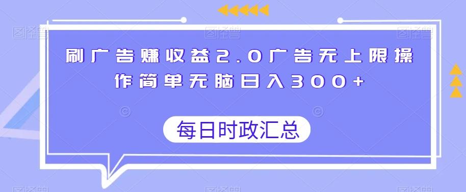 刷广告赚收益2.0广告无上限操作简单无脑日入300+-全有网创