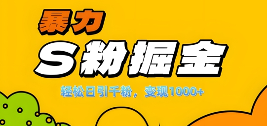 单人单机日引千粉,变现1k+,S粉流量掘金计划攻略【揭秘】