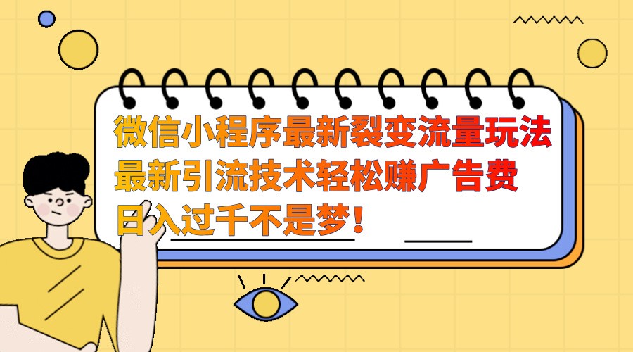 微信小程序最新裂变流量玩法，时间自由收益高轻松赚广告费，日入过千不是梦！-全有网创