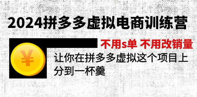 2024拼多多虚拟电商训练营 不s单 不改销量  做虚拟项目分一杯羹(更新10节-全有网创