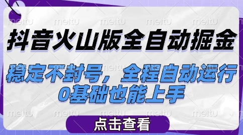 抖音火山版全自动掘金，稳定不封号，全程自动运行，可批量放大操作，0基础也能上手【揭秘】-全有网创