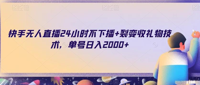 快手无人直播24小时不下播+裂变收礼物技术，单号日入2000+【揭秘】-全有网创