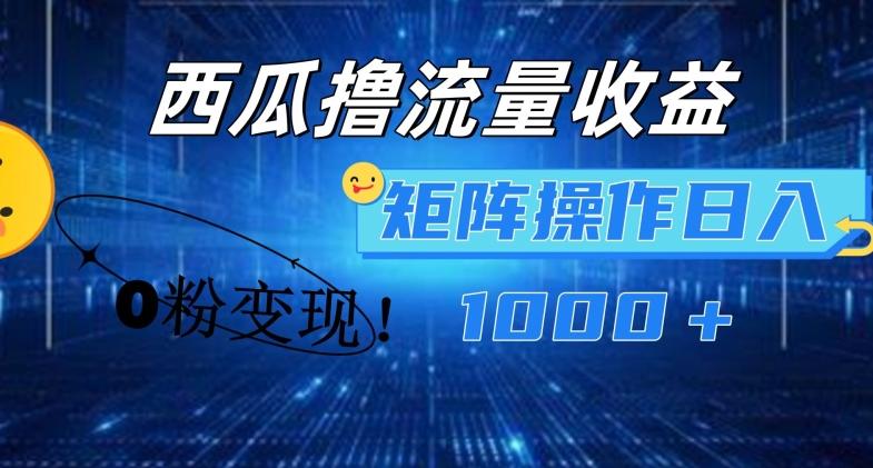 西瓜视频撸流量，简单上手，0粉变现矩阵操作，日入1000+【揭秘】-全有网创