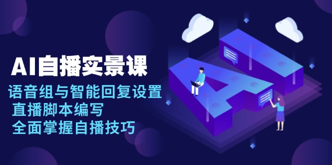 AI 自播 实景课：语音组与智能回复设置, 直播脚本编写, 全面掌握自播技巧-全有网创