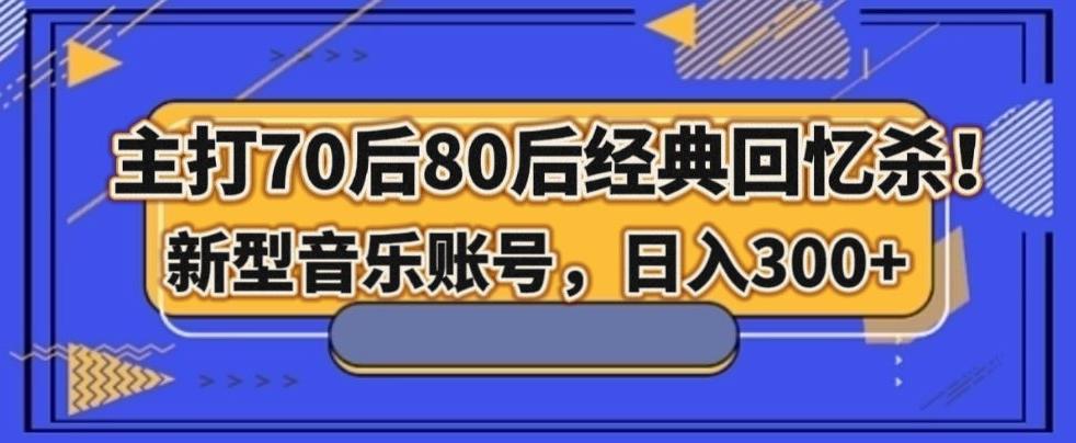 主打70后80后经典回忆杀！新型音乐账号，日入300+-全有网创