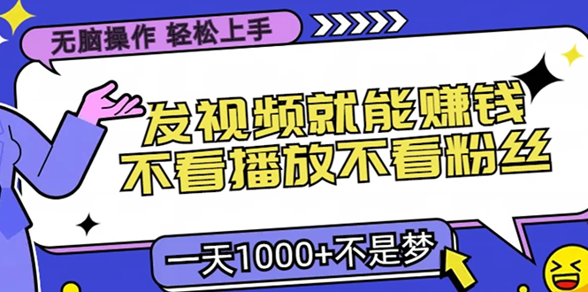 无脑操作，只要发视频就能赚钱？不看播放不看粉丝，小白轻松上手，一天…-全有网创