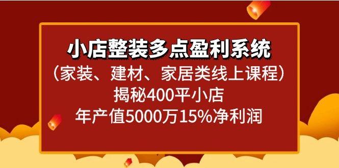 小店整装多点盈利系统(家装、建材、家居类线上课程)揭秘400平小店年产值5000万-全有网创