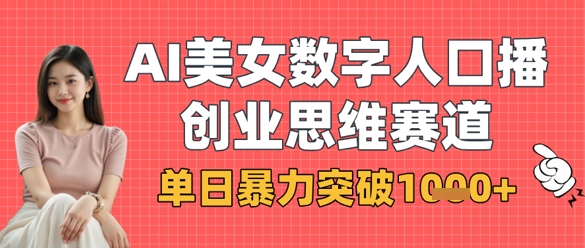 AI美女数字人口播商业思维赛道,单日暴力突破1k+-全有网创