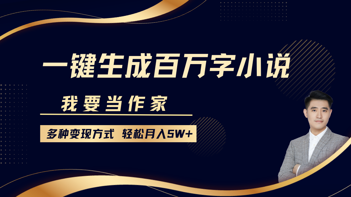 我要当作家，一键生成百万字小说，多种变现方式，轻松月入5W+-全有网创